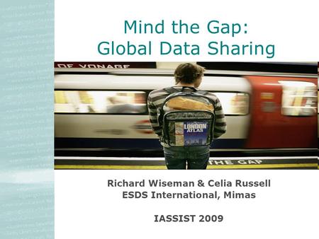 Richard Wiseman & Celia Russell ESDS International, Mimas IASSIST 2009 Mind the Gap: Global Data Sharing.