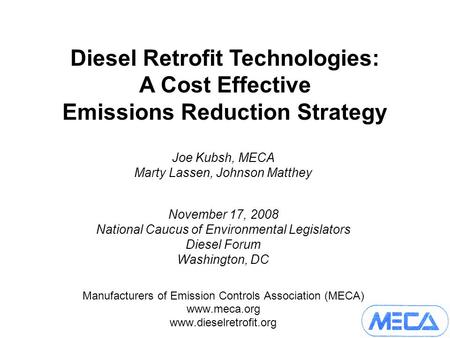 Joe Kubsh, MECA Marty Lassen, Johnson Matthey November 17, 2008 National Caucus of Environmental Legislators Diesel Forum Washington, DC Manufacturers.