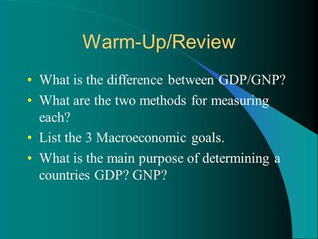 Warm-Up/Review What is the difference between GDP/GNP? What are the two methods for measuring each? List the 3 Macroeconomic goals. What is the main purpose.