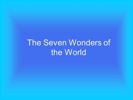 The Seven Wonders of the World. A group of young pupils was asked to make a list of what they cosidered to be the Seven Wonders of the Modern World. There.