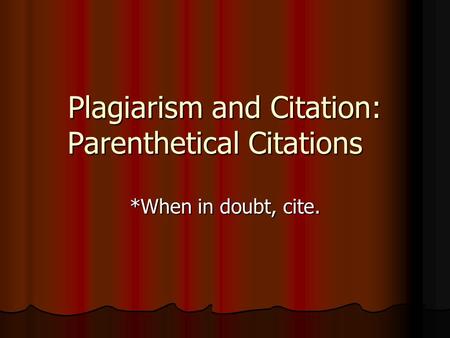 Plagiarism and Citation: Parenthetical Citations *When in doubt, cite.