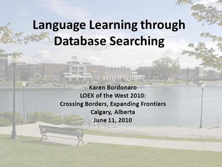 Language Learning through Database Searching Karen Bordonaro LOEX of the West 2010: Crossing Borders, Expanding Frontiers Calgary, Alberta June 11, 2010.