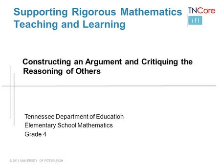 © 2013 UNIVERSITY OF PITTSBURGH Supporting Rigorous Mathematics Teaching and Learning Constructing an Argument and Critiquing the Reasoning of Others Tennessee.