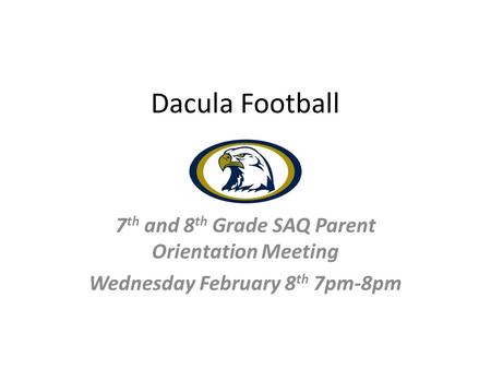 Dacula Football 7 th and 8 th Grade SAQ Parent Orientation Meeting Wednesday February 8 th 7pm-8pm.