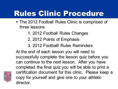 Rules Clinic Procedure The 2012 Football Rules Clinic is comprised of three lessons 1. 2012 Football Rules Changes 2. 2012 Points of Emphasis 3. 2012 Footballl.