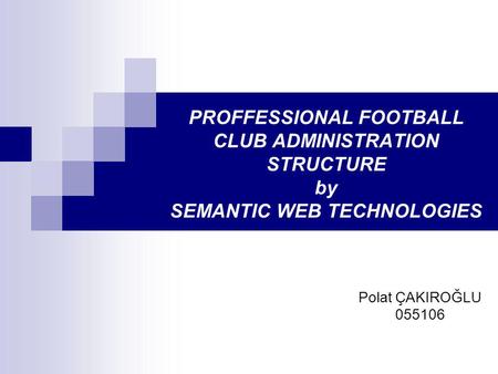 PROFFESSIONAL FOOTBALL CLUB ADMINISTRATION STRUCTURE by SEMANTIC WEB TECHNOLOGIES Polat ÇAKIROĞLU 055106.