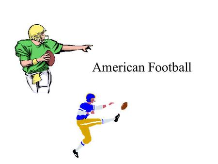 American Football. Goal: Win the Game Time for Game - 4 Quarters, Half Time Show 2 Teams, 11 people per Team Offense - has the ball Defense - stops Offense,
