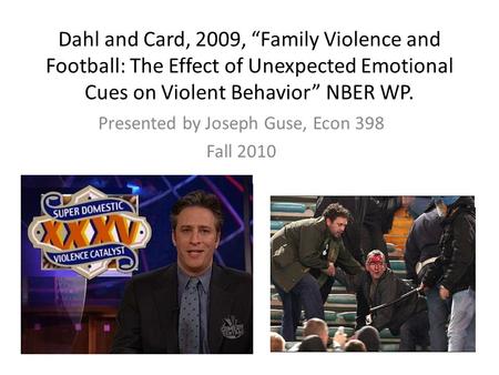 Dahl and Card, 2009, Family Violence and Football: The Effect of Unexpected Emotional Cues on Violent Behavior NBER WP. Presented by Joseph Guse, Econ.
