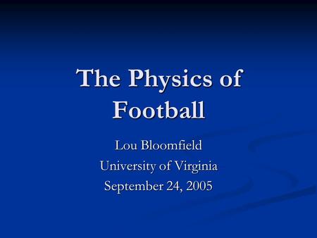 The Physics of Football Lou Bloomfield University of Virginia September 24, 2005.