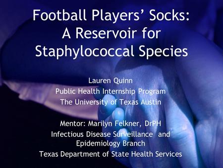 Football Players Socks: A Reservoir for Staphylococcal Species Lauren Quinn Public Health Internship Program The University of Texas Austin Mentor: Marilyn.
