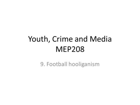 Youth, Crime and Media MEP208 9. Football hooliganism.