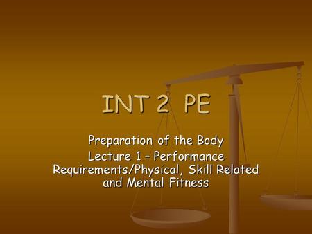 INT 2 PE Preparation of the Body Lecture 1 – Performance Requirements/Physical, Skill Related and Mental Fitness.