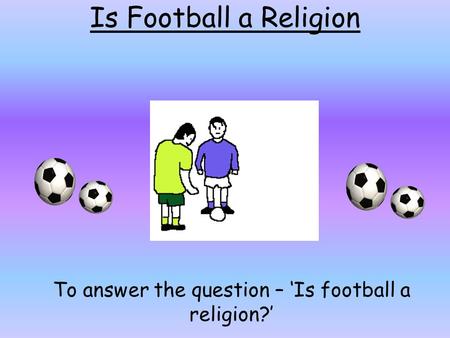 To answer the question – ‘Is football a religion?’