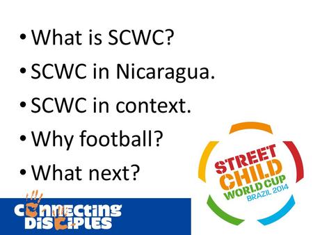 What is SCWC? SCWC in Nicaragua. SCWC in context. Why football? What next?