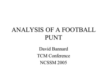 ANALYSIS OF A FOOTBALL PUNT David Bannard TCM Conference NCSSM 2005.