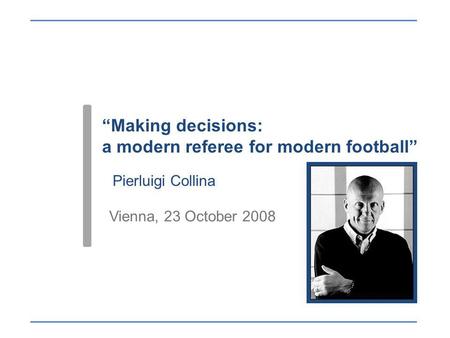 Making decisions: a modern referee for modern football Pierluigi Collina Vienna, 23 October 2008.