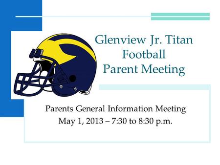 Parents General Information Meeting May 1, 2013 – 7:30 to 8:30 p.m. Glenview Jr. Titan Football Parent Meeting.