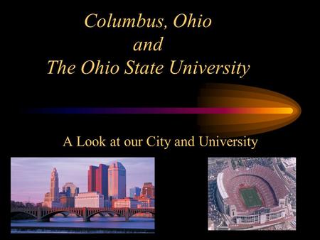 Columbus, Ohio and The Ohio State University A Look at our City and University.