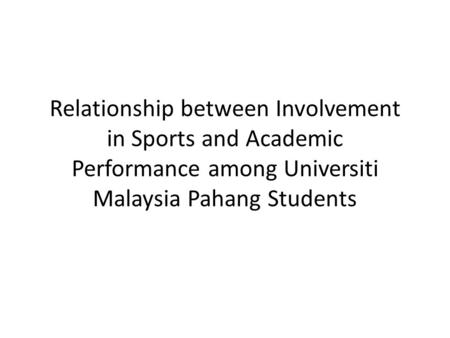 Relationship between Involvement in Sports and Academic Performance among Universiti Malaysia Pahang Students.