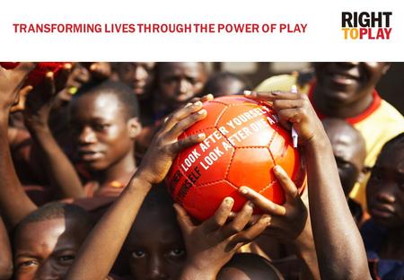 1 TRANSFORMING LIVES THROUGH THE POWER OF PLAY. A game of football can teach children about TOLERANCE and PEACE, and a game of tag can teach about malaria.