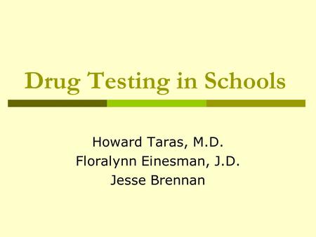 Drug Testing in Schools Howard Taras, M.D. Floralynn Einesman, J.D. Jesse Brennan.