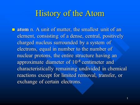 1 History of the Atom atom n. A unit of matter, the smallest unit of an element, consisting of a dense, central, positively charged nucleus surrounded.