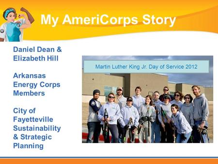 Daniel Dean & Elizabeth Hill Arkansas Energy Corps Members City of Fayetteville Sustainability & Strategic Planning My AmeriCorps Story Martin Luther King.