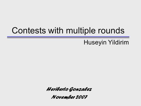 Contests with multiple rounds Huseyin Yildirim Heriberto Gonzalez November 2007.