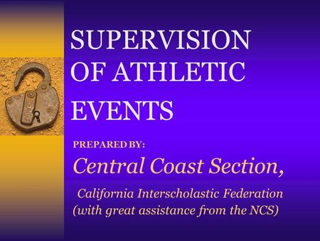 PREPARED BY: Central Coast Section, California Interscholastic Federation (with great assistance from the NCS) SUPERVISION OF ATHLETIC EVENTS.