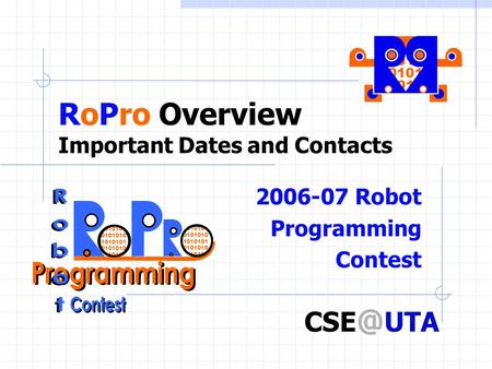 RoPro Overview Important Dates and Contacts 2006-07 Robot Programming Contest 1010101 0101010 1010101 0101010 1010101 UTA.
