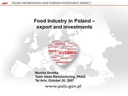 Food Industry in Poland – export and investments Monika Słomka Team Head Manufacturing, PAIiIZ Tel Aviv, October 30, 2007.