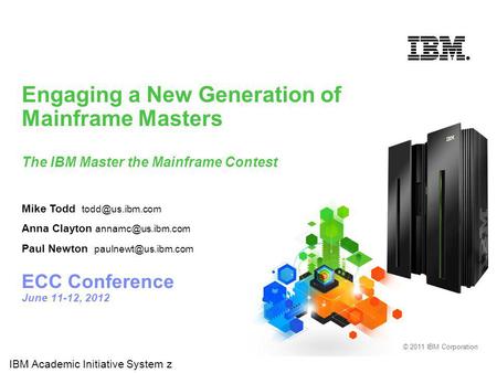 © 2011 IBM Corporation Engaging a New Generation of Mainframe Masters The IBM Master the Mainframe Contest ECC Conference June 11-12, 2012 IBM Academic.