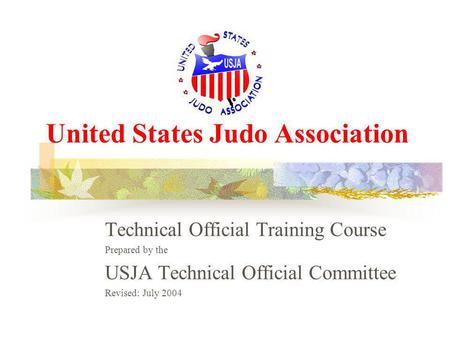 United States Judo Association Technical Official Training Course Prepared by the USJA Technical Official Committee Revised: July 2004.