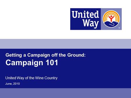Getting a Campaign off the Ground: Campaign 101 United Way of the Wine Country June, 2010.