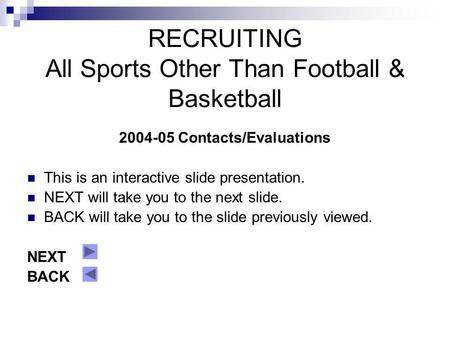 RECRUITING All Sports Other Than Football & Basketball 2004-05 Contacts/Evaluations This is an interactive slide presentation. NEXT will take you to the.