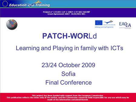 PATCH-WORLd Learning and Playing in family with ICTs 23/24 October 2009 Sofia Final Conference This project has been funded with support from the European.