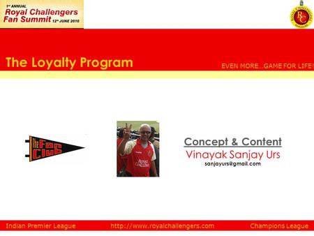 The Loyalty Program Concept & Content Vinayak Sanjay Urs EVEN MORE…GAME FOR LIFE! Indian Premier LeagueChampions Leaguehttp://www.royalchallengers.com.