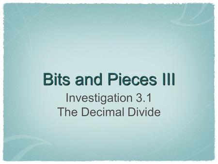 Bits and Pieces III Investigation 3.1 The Decimal Divide.
