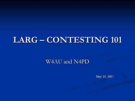 LARG – CONTESTING 101 W4AU and N4PD May 19, 2007.