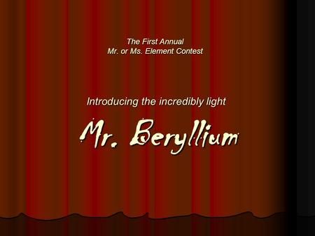 The First Annual Mr. or Ms. Element Contest Introducing the incredibly light Mr. Beryllium.