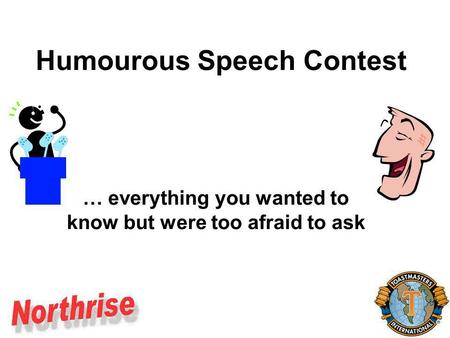 Humourous Speech Contest … everything you wanted to know but were too afraid to ask.