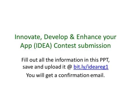 Innovate, Develop & Enhance your App (IDEA) Contest submission Fill out all the information in this PPT, save and upload bit.ly/ideareg1bit.ly/ideareg1.