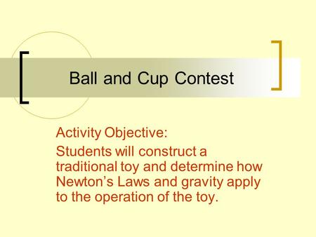 Ball and Cup Contest Activity Objective: Students will construct a traditional toy and determine how Newtons Laws and gravity apply to the operation of.