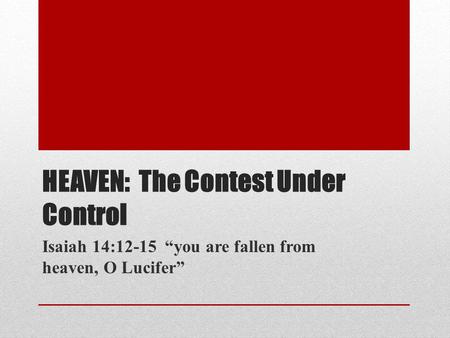 HEAVEN: The Contest Under Control Isaiah 14:12-15 you are fallen from heaven, O Lucifer.