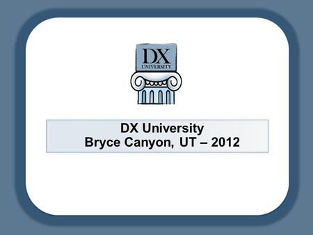 DX University Bryce Canyon, UT – 2012. DX University – Visalia 2012 2 DXU – Bryce Canyon, UT 2012 Contesting for DXers Mike Fulcher KC7V.