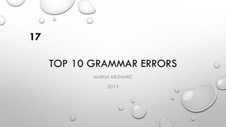 TOP 10 GRAMMAR ERRORS MARIJA KRZNARIĆ 2013 17. TOP 10 GRAMMAR ERRORS Common Grammar Errors 39% simple spelling mistakes 10% forgetting to add a comma.