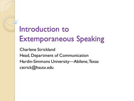 Introduction to Extemporaneous Speaking Charlene Strickland Head, Department of Communication Hardin-Simmons UniversityAbilene, Texas