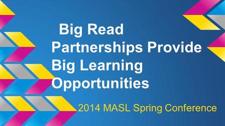 Big Read Partnerships Provide Big Learning Opportunities 2014 MASL Spring Conference.