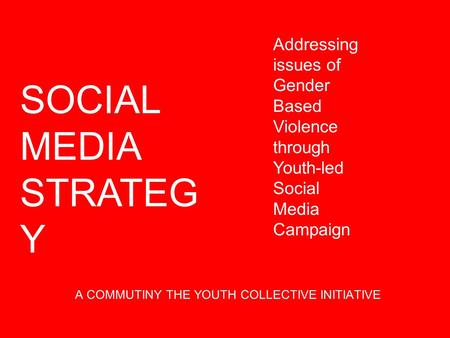 A COMMUTINY THE YOUTH COLLECTIVE INITIATIVE SOCIAL MEDIA STRATEG Y Addressing issues of Gender Based Violence through Youth-led Social Media Campaign.
