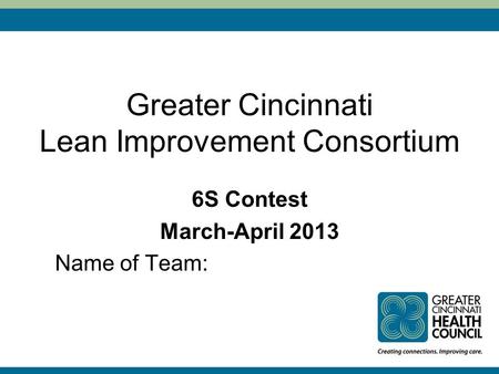 Greater Cincinnati Lean Improvement Consortium 6S Contest March-April 2013 Name of Team: